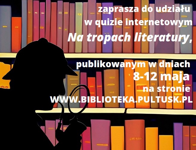 Quiz literacki Na tropach literatury publikowany w dniach 8-12 maja na stronie www.biblioteka.pultusk.pl (plakat)