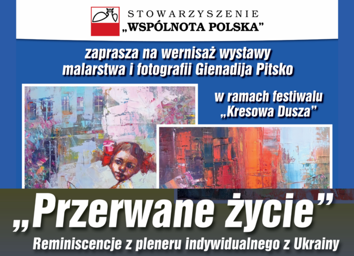 STOWARZYSZENIE "WSPÓLNOTA POLSKA" zaprasza na wernisaż wystawy malarstwa i fotografii Gienadija Pitsko w ramach festiwalu "Kresowa Dusza" "Przerwane życie" (baner)