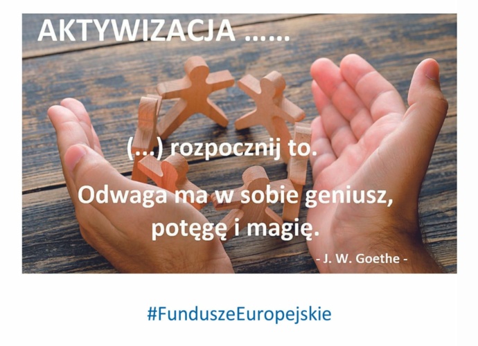 AKTYWIZACJA... (...) rozpocznij to. Odwaga ma w sobie geniusz, potęgę i magię. - J.W. Goethe - #FunduszeEuropejskie (plakat)