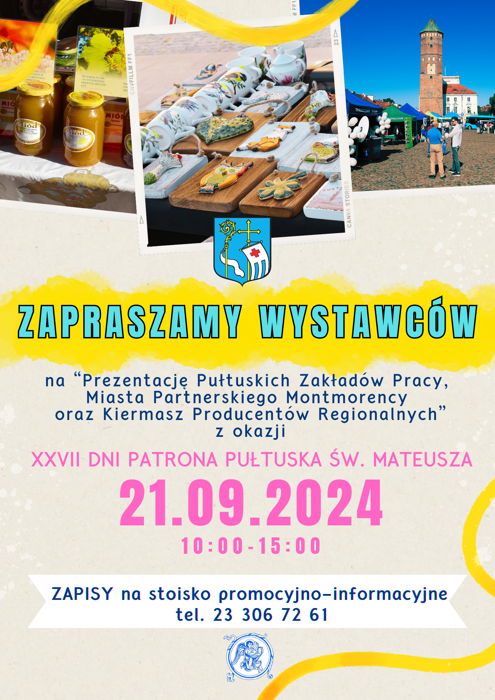 ZAPRASZAMY WYSTAWCÓW na "Prezentację Pułtuskich Zakładów Pracy, Miasta Partnerskiego Montmorency oraz Kiermasz Producentów Regionalnych" z oakzji XXVII DNI PATRONA PUŁTUSKA ŚW. MATEUSZA 21.09.2024 10:00 - 15:00 ZAPISY na stoisko promocyjno-informacyjne tel. 23 306 72 61 (plakat)