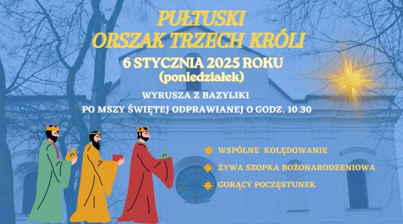 PUŁTUSKI ORSZAK TRZECH KRÓLI 6 STYCZNIA 2025 (poniedziałek) WYRUSZA Z BAZYLIKI PO MSZY ŚWIĘTEJ ODPRAWIANEJ O GODZ. 10.30 - WSPÓLNE KOLĘDOWANIE - ŻYWA SZOPKA BOŻONARODZENIOWA - GORĄCA POCZĘSTUNEK (baner)