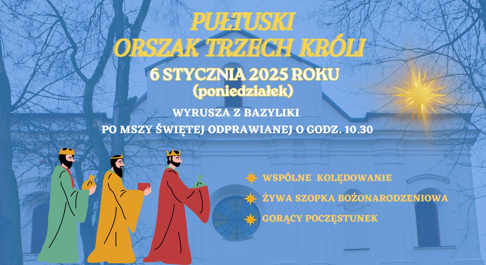 PUŁTUSKI ORSZAK TRZECH KRÓLI 6 STYCZNIA 2025 (poniedziałek) WYRUSZA Z BAZYLIKI PO MSZY ŚWIĘTEJ ODPRAWIANEJ O GODZ. 10.30 - WSPÓLNE KOLĘDOWANIE - ŻYWA SZOPKA BOŻONARODZENIOWA - GORĄCA POCZĘSTUNEK (baner)