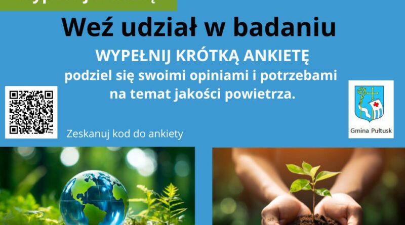 Plakat dot. ankiety. Treść plakatu: na górze: Logo Fundusze Europejskie dla Mazowsza, flaga RP, logo Dofinansowano przez Unię Europejską, logo Mazowsze serce Polski Poniżej treść: Wypełnij ankietę Weź udział w badaniu WYPEŁNIJ KRÓTKĄ ANKIETĘ podziel się swoimi opiniami i potrzebami na temat jakości powietrza. Po lewej stronie kod QR do zeskanowania po prawej Herb Gminy Pułtusk