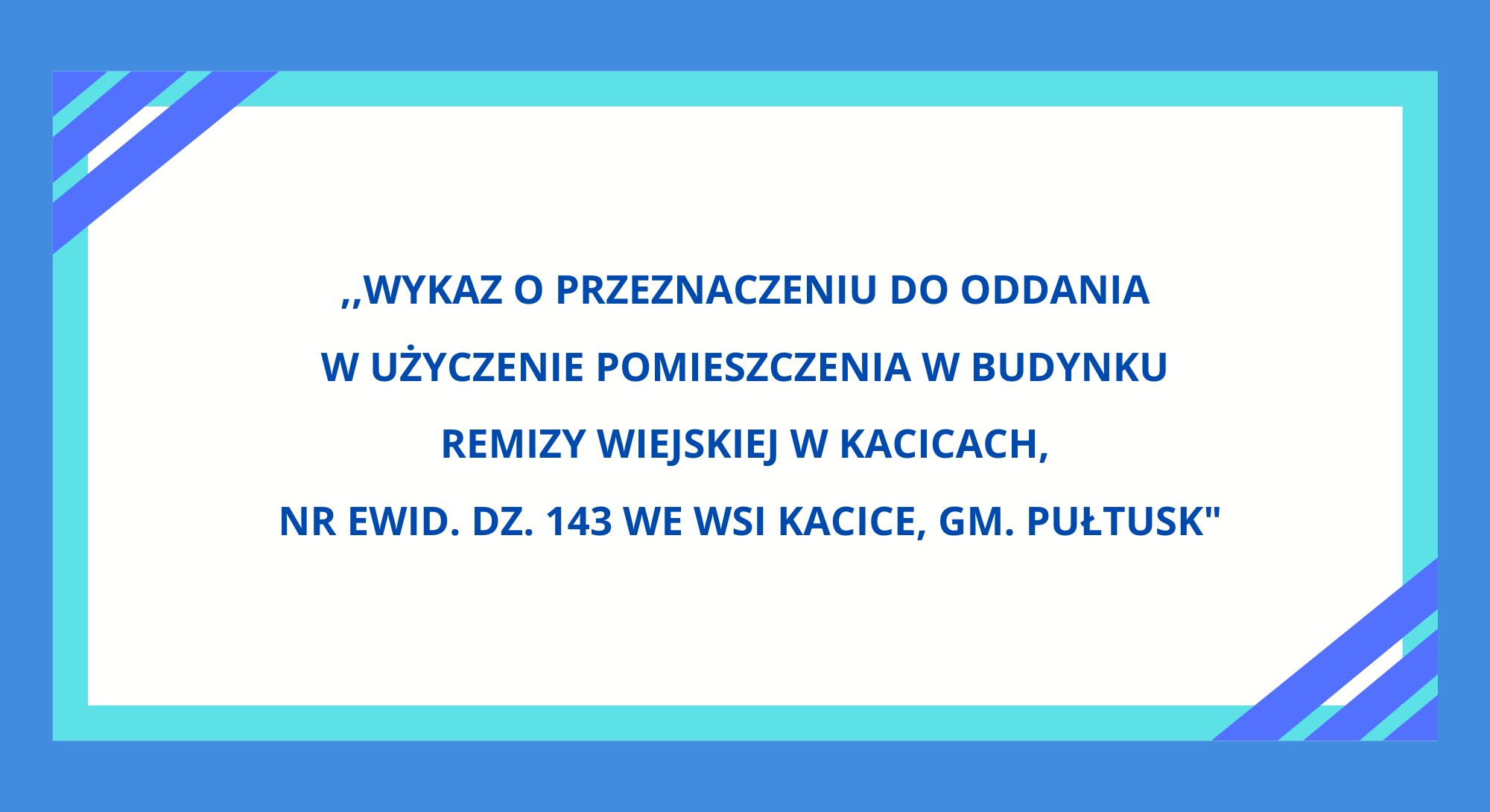 ,,Wykaz o przeznaczeniu do oddania w użyczenie pomieszczenia w budynku Remizy Wiejskiej w Kacicach, nr ewid. dz. 143 we wsi Kacice, gm. Pułtusk"