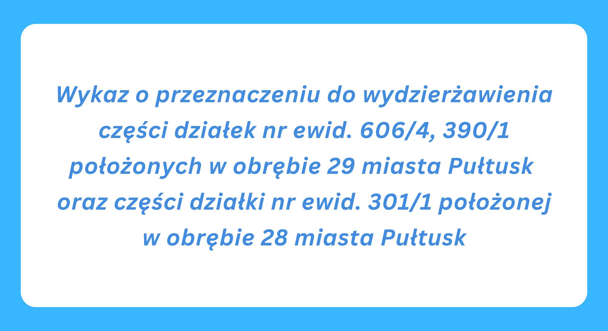 Wykaz o przeznaczeniu do wydzierżawienia części działek nr ewid. 606/4, 390/1 położonych w obrębie 29 miasta Pułtusk oraz części działki nr ewid. 301/1 położonej w obrębie 28 miasta Pułtusk (obrazek wyróżniający)