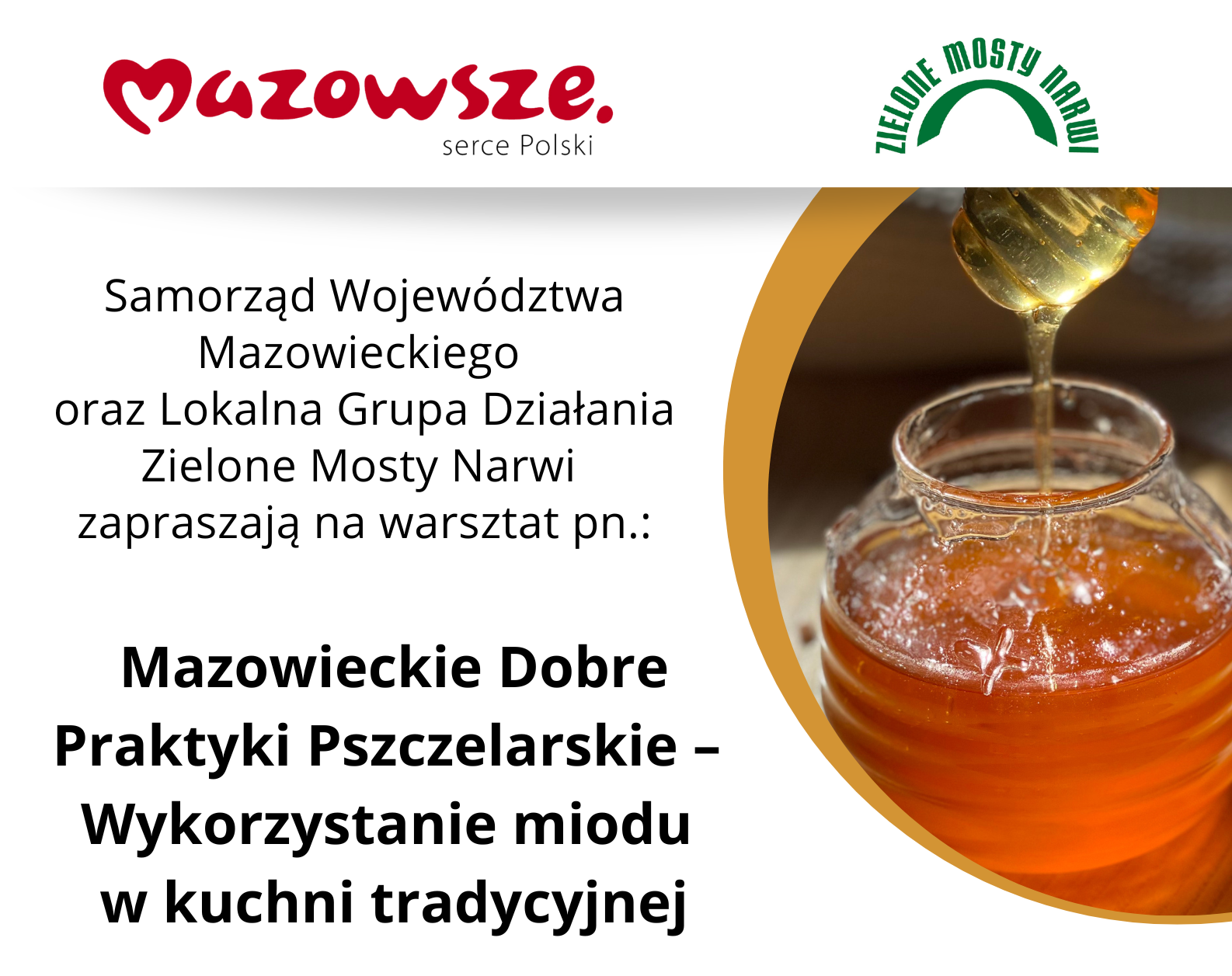 Baner dot. warsztatów kulinarnych. Treść baneru: na górze loga: Mazowsze serce Polski oraz Zielone Mosty Narwi Samorząd Województwa Mazowieckiego oraz Lokalna Grupa Działania Zielone Mosty Narwi zapraszają na warsztat pn.: Mazowieckie Dobre Praktyki Pszczelarskie - Wykorzystanie miodu w kuchni tradycyjnej