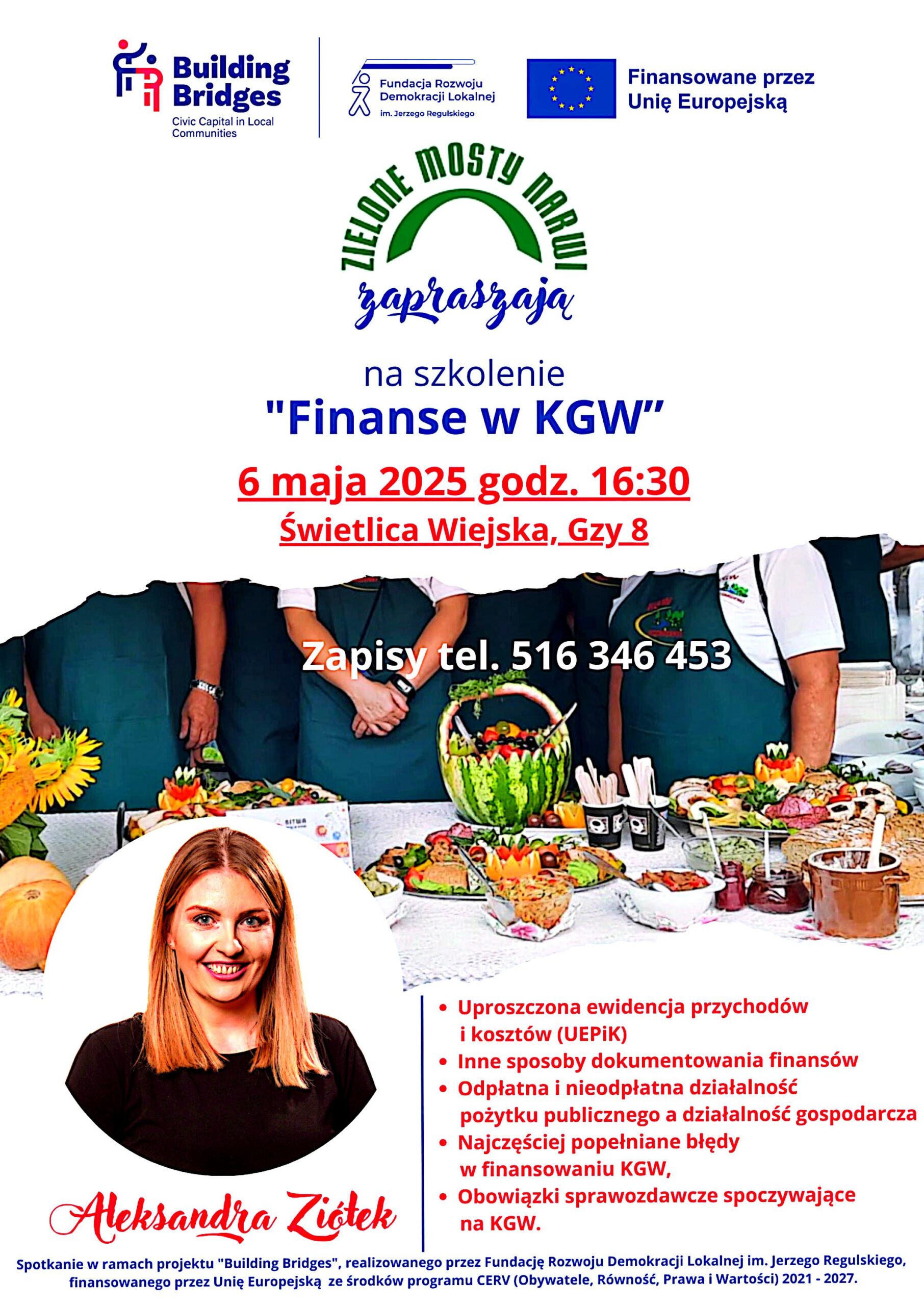 Plakat dot. szkolenia "Finanse w KGW". Treść plakatu na górze: loga: Building Bridges Civic Capital in Local Communites, Fundacja Rozwoju Demokracji Lokalnej im. Jerzego Regulskiego, Finansowane przez Unię Europejską. Poniżej treść: ZIELONE MOSTY NARWI zapraszają na szkolenie "Finanse w KGW" 6 maja 2025 godz. 16:30 Świetlica Wiejska, Gzy 8 Zapisy tel. 516 346 453 - Uproszczona ewidencja przychodów i kosztów (UEPiK) - Inne sposoby dokumentowania finansów - Odpłatna i nieodpłatna działalność pożytku publicznego a działalność gospodarcza - Najczęściej popełniane błędy w finansowaniu KGW, - Obowiązki sprawozdawcze spoczywające na KGW. Prowadząca Aleksandra Ziółek Spotkanie w ramach projektu "Building Bridges", realizowane przez Fundację Rozwoju Demokracji Lokalnej im. Jerzego Regulskiego, finansowanego przez Unię Europejską ze środków programu CERV (Obywatele, Równość, Prawa i Wartości) 2021-2027.