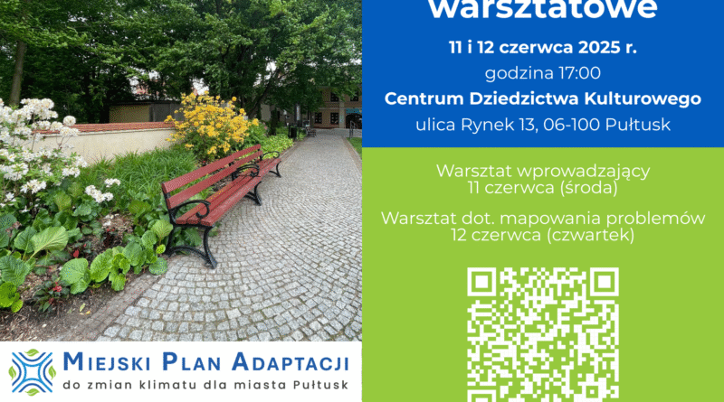 Plakat dot. spotkań warsztatowych. Treść plakatu: Spotkania warsztatowe 11 i 12 czerwca 2025 r. godzina 17:00 Centrum Dziedzictwa Kulturowego ulica Rynek 13, 06-100 Pułtusk Warsztat wprowadzający 11 czerwca (środa) Warsztat dot. mapowania problemów 12 czerwca (czwartek) poniżej kod QR, poniżej informacja: Obowiązują zapisy! obok napis: MIEJSKI PLAN ADAPTACJI SPOŁECZNEJ do zmian klimatu dla miasta Pułtusk, poniżej: logo Fundusze Europejskie na Infrastrukturę, Klimat , Środowisko, Flaga RP, logo Dofinansowane przez Unię Europejską