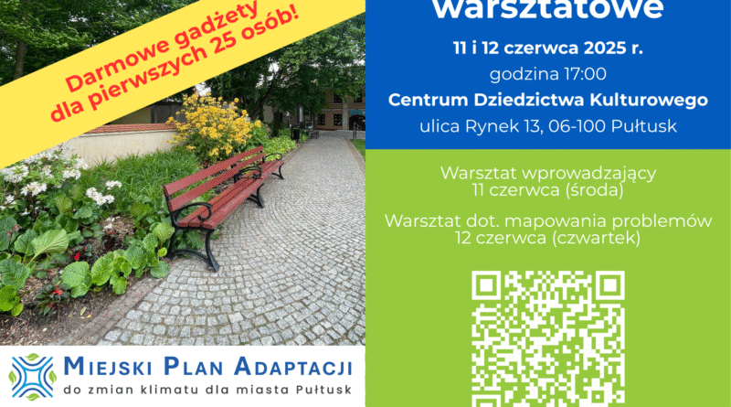 Plakat dot. spotkań warsztatowych. Treść plakatu: Spotkania warsztatowe 11 i 12 czerwca 2025 r. godzina 17:00 Centrum Dziedzictwa Kulturowego ulica Rynek 13, 06-100 Pułtusk Warsztat wprowadzający 11 czerwca (środa) Warsztat dot. mapowania problemów 12 czerwca (czwartek) poniżej kod QR, poniżej informacja: Obowiązują zapisy! obok napis: MIEJSKI PLAN ADAPTACJI SPOŁECZNEJ do zmian klimatu dla miasta Pułtusk, poniżej: logo Fundusze Europejskie na Infrastrukturę, Klimat , Środowisko, Flaga RP, logo Dofinansowane przez Unię Europejską