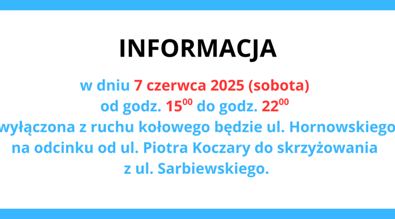 INFORMACJA w dniu 7 czerwca 2025 (sobota) od godz. 15:00 do godz. 22:00 wyłączona z ruchu kołowego będzie ul. Hornowskiego na odcinku od ul. Piotra Koczary do skrzyżowania z ul. Sarbiewskiego