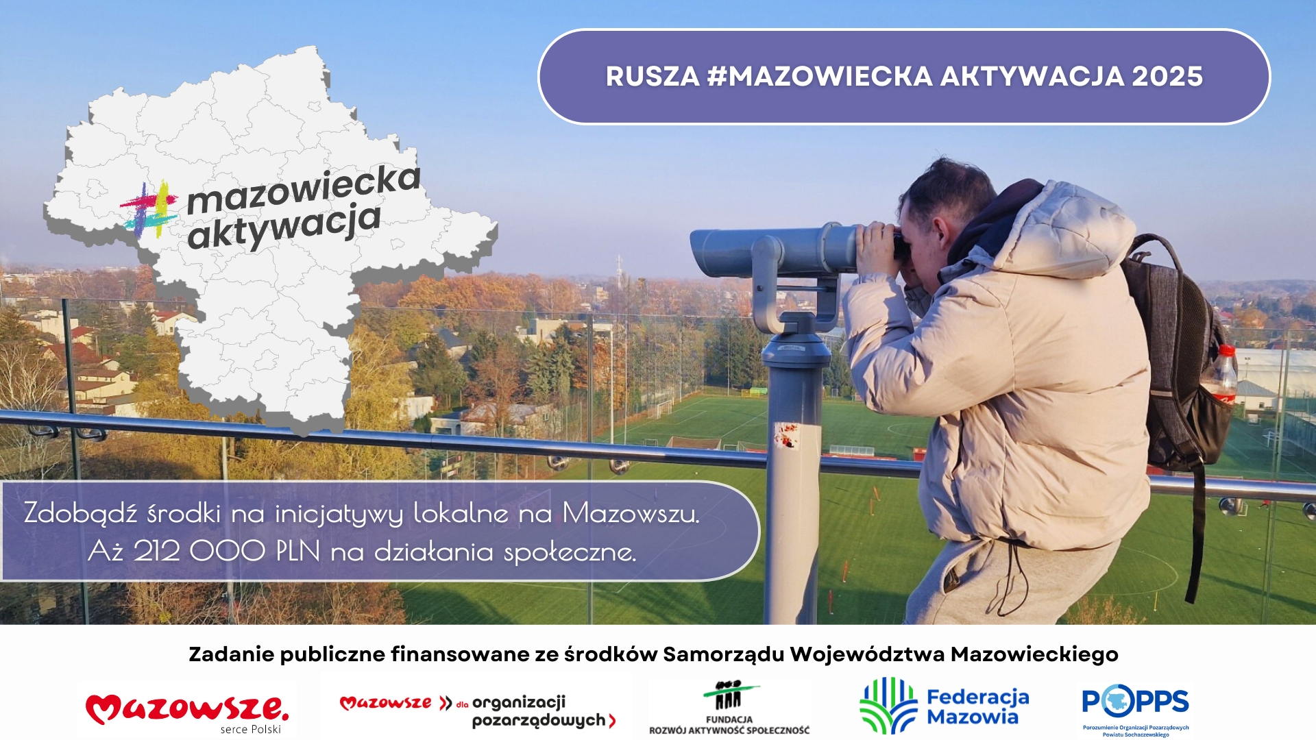 Informacja dot. MAZOWIECKIEJ AKTYWACJI 2025. Treść informacji: po lewej stronie logo: #mazowiecka aktywacja, po prawej stronie informacja: RUSZA #MAZOWIECKA AKTYWACJA 2025, poniżej po lewej stronie treść: Zdobądź środki na inicjatywy lokalne na Mazowszu. Aż 212 000 PLN na działania społeczne, poniżej informacja: Zadanie publiczne finansowane ze środków Samorządu Województwa Mazowieckiego, poniżej loga: Mazowsze serce Polski, Mazowsze dla organizacji pozarządowych, FUNDACJA ROZWÓJ AKTYWNOŚĆ SPOŁECZNOŚĆ, Federacja Mazowia, Porozumienie Organizacji Pozarządowych Powiatu Sochaczewskiego