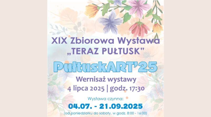 Baner dot. XIX Zbiorowa Wystawa "TERAZ PUŁTUSK". Treść baneru: XIX Zbiorowa Wystawa "TERAZ PUŁTUSK" PułtuskART`25 Wernisaż wystawy 4 lipca 2025 godz. 17:30 Wystawa czynna 04.07. - 21.09.2025 (od poniedziałku do soboty, w godz. 8:00 - 16:00)