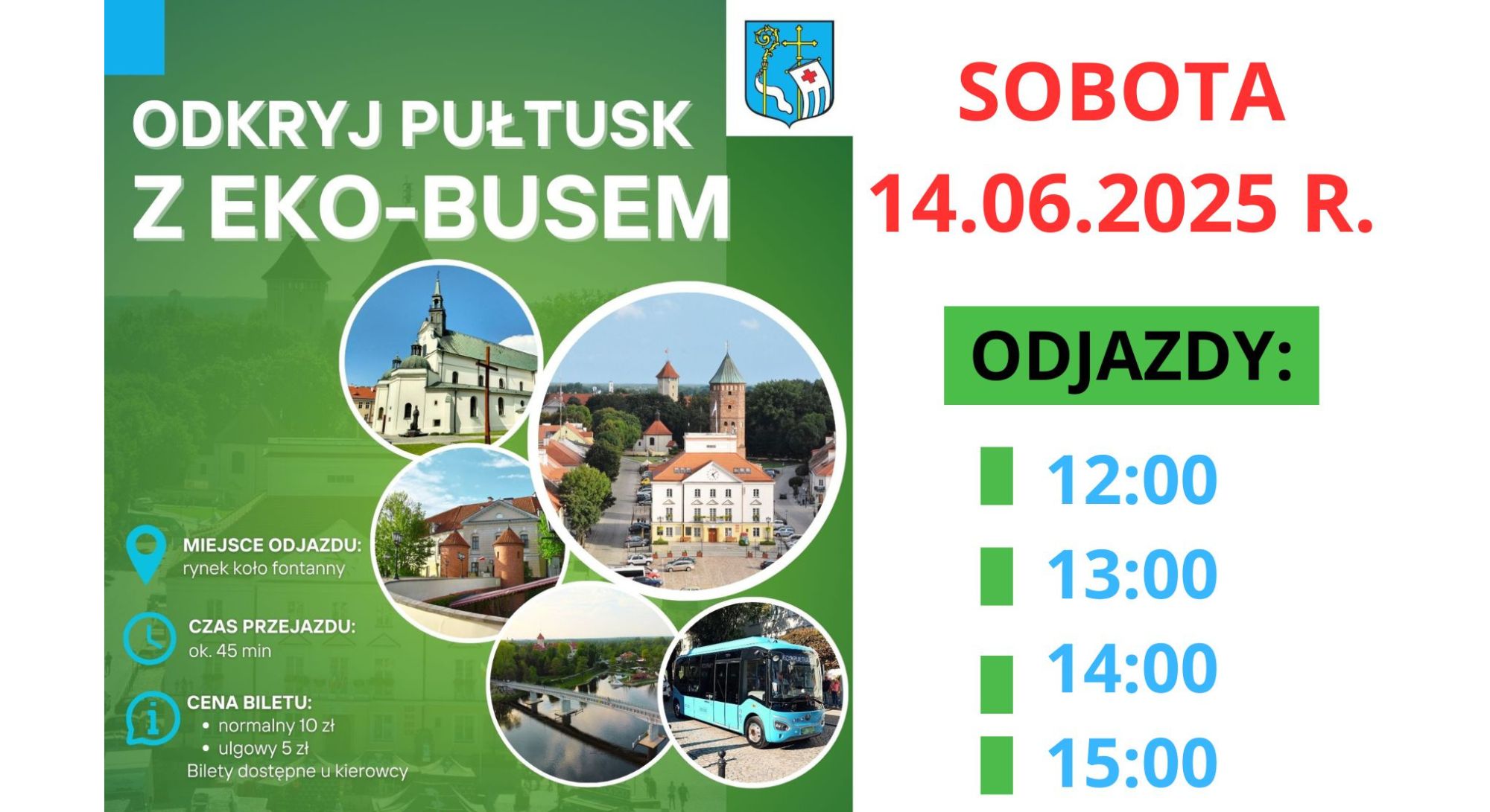 Informacja dot. zmiana godzin odjazdu EKO-BUSA. Treść informacji po lewej plakat dot. EKO-BUSU. Treść plakatu: ODKRYJ PUŁTUSK Z EKO-BUSEM MIEJSCE ODJAZDU: rynek koło fontanny CZAS PRZEJAZDU: ok. 45 min CENA BILETU: - normalny 10 zł - ulgowy 5 zł Bilety dostępne u kierowcy Przejazd trasą turystyczną z przewodnikiem w każdy weekend i w święta (od początku maja do końca września 2025 r.), po lewej informacja: SOBOTA 14.06.2025 R. ODJAZDY 12:00, 13:00, 14:00 15:00, poniżej logo Eco Pułtusk