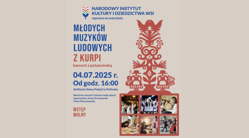 Baner dot. warsztatów MŁODYCH MUZYKÓW LUDOWYCH Z KURPI. Treść baneru: NARODOWY INSTYTUT KULTURY I DZIEDZICTWA WSI zaprasza na warsztaty MŁODYCH MUZYKÓW LUDOWYCH Z KURPI koncert z potańcówką 04.07.2025 r. Od godz. 16:00 Amfiteatr Domu Polonii w Pułtusku Warsztaty muzyki i tańców tradycyjnych poprowadzą: Janusz Prusinowski i Piotr Piszczałowski WSTĘP WOLNY