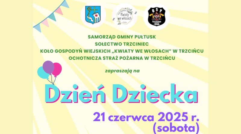 Baner dot. obchodów Dnia Dziecka w Trzcińcu. Treść baneru: na górze: Herb Gminy Pułtusk Logo Koła Gospodyń Wiejskich "Kwiaty we włosach" w Trzcińcu, logo Ochotniczej Straży Pożarnej w Trzcińcu, poniżej treść: SAMORZĄD GMINY PUŁTUSK SOŁECTWO TRZCINIEC KOŁO GOSPODYŃ WIEJSKICH "KWIATY WE WŁOSACH" W TRZCIŃCU OCHOTNICZA STRAŻ POŻARNA W TRZCIŃCU zapraszają na Dzień Dziecka 21 czerwca 2025 r. (sobota)