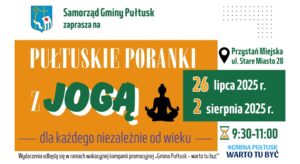 Baner dot. PUŁTUSKICH PORANKÓW Z JOGĄ. Treść baneru: Samorząd Gminy Pułtuska zaprasza na PUŁTUSKIE PORANKI Z JOGĄ Przystań Miejska ul. Stare Miasto 28, 26 lipca 2025 r. 2 sierpnia 2025 r. 9:30 - 11:00 dla każdego niezależnie od wieku Wydarzenia odbędą się w ramach wakacyjnej kampanii promocyjnej "Gmina Pułtusk - warto tu być" obok treść: #GMINA PUŁTUSK WARTO TU BYĆ