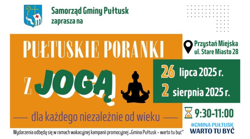 Baner dot. PUŁTUSKICH PORANKÓW Z JOGĄ. Treść baneru: Samorząd Gminy Pułtuska zaprasza na PUŁTUSKIE PORANKI Z JOGĄ Przystań Miejska ul. Stare Miasto 28, 26 lipca 2025 r. 2 sierpnia 2025 r. 9:30 - 11:00 dla każdego niezależnie od wieku Wydarzenia odbędą się w ramach wakacyjnej kampanii promocyjnej "Gmina Pułtusk - warto tu być" obok treść: #GMINA PUŁTUSK WARTO TU BYĆ