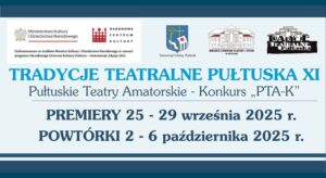 Baner dotyczący TRADYCJI TEATRALNYCH PUŁTUSKA XI. Treść baneru: na górze: loga: Ministerstwo Kultury i Dziedzictwa Narodowego, NARODOWE CENTRUM KULTURY oraz treść: Dofinansowano ze środków Ministra Kultury i Dziedzictwa Narodowego w ramach programu Narodowego Centrum Kultury: Kultura - Inwestycje. Edycja 2025, obok: Herb Samorządu Gminy Pułtusk, logo Miejskiego Centrum Kultury i Sztuki w Pułtusku, Logo TRADYCJI TEATRALNYCH PUŁTUSKA, poniżej treść: TRADYCJE TEATRALNE PUŁTUSKA XI Pułtuskie Teatry Amatorskie - Konkurs "PTA-K" PREMIERY 25 - 29 września 2025 r. POWTÓRKI 2 - 6 października 2025 r.