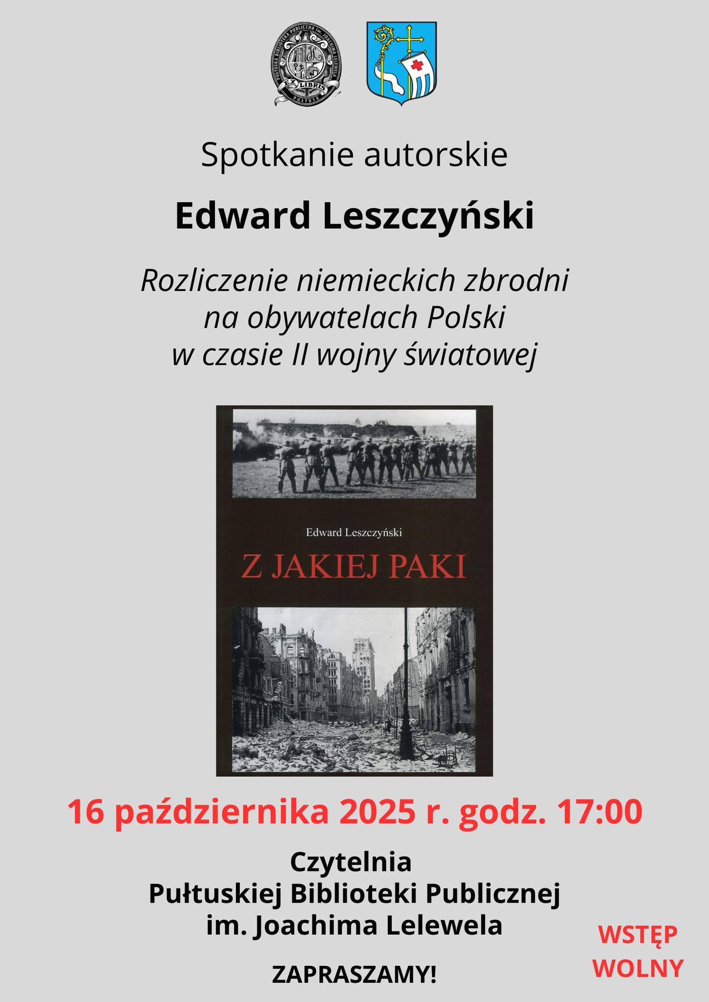 Plakat dot. Spotkania z Edwardem Leszczyńskim. Treść plakatu: na górze: Logo Pułtuskiej Biblioteki Publicznej im. Joachima Lelewela oraz Herb Gminy Pułtusk, poniżej treść: Spotkanie autorskie Edward Leszczyński Rozliczenie niemieckich zbrodni na obywatelach Polski w czasie II wojny światowej, poniżej zdjęcie książki autorstwa Edwarda Leszczyńskiego pt.: "Z JAKIEJ PAKI", poniżej treść: 16 października 2025 r. godz. 17:00 Czytelnia Pułtuskiej Biblioteki Publicznej im. Joachima Lelewela ZAPRASZAMY! WSTĘP WOLNY