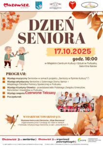 Plakat dot. DNIA SENIORA. Treść plakatu: na górze: logo Mazowsze serce Polski, Herb Gminy Pułtusk, logo Miejskiego Centrum Kultury i Sztuki w Pułtusku, logo Miejskiego Ośrodka Pomocy Społecznej w Pułtusku, logo Fundacji Art-Heart, poniżej treść: DZIEŃ SENIORA 17.10.2025 godz. 16:00 w Miejskim Centrum Kultury i Sztuki w Pułtusku, Sala Kina Narew PROGRAM: - Występ teatralno-literacki Seniorów w ramach projektu "Seniorzy w Rytmie Kultury" (projekt współfinansowany ze środków Samorządu Województwa Mazowieckiego - Występ artystyczny Seniorów z Dziennego Domu Senior + Miejskiego Ośrodka Pomocy Społecznej w Pułtusku - Występ Krystyny Otowicz - przedstawicieli Polskiego Związku Emerytów, Rencistów i Inwalidów w Pułtusku - Występ zespołu Czerwone Teksasy - Poczęstunek, poniżej zdjęcie zespołu Czerwone Teksasy WYDARZENIA TOWARZYSZĄCE: Wystawa twórczości Seniorów "Moje Mazowsze" organizowana przez Fundację Art-Heart w ramach I Festiwalu Artystycznego Seniorów, w sali Lutnia MCKiS (zadanie publiczne sfinansowane ze środków Samorządu Województwa Mazowieckiego), poniżej: logo Mazowsze dla seniorów, logo Mazowsze dla organizacji pozarządowych, Logo Mazowieckiego Centrum Polityki Społecznej