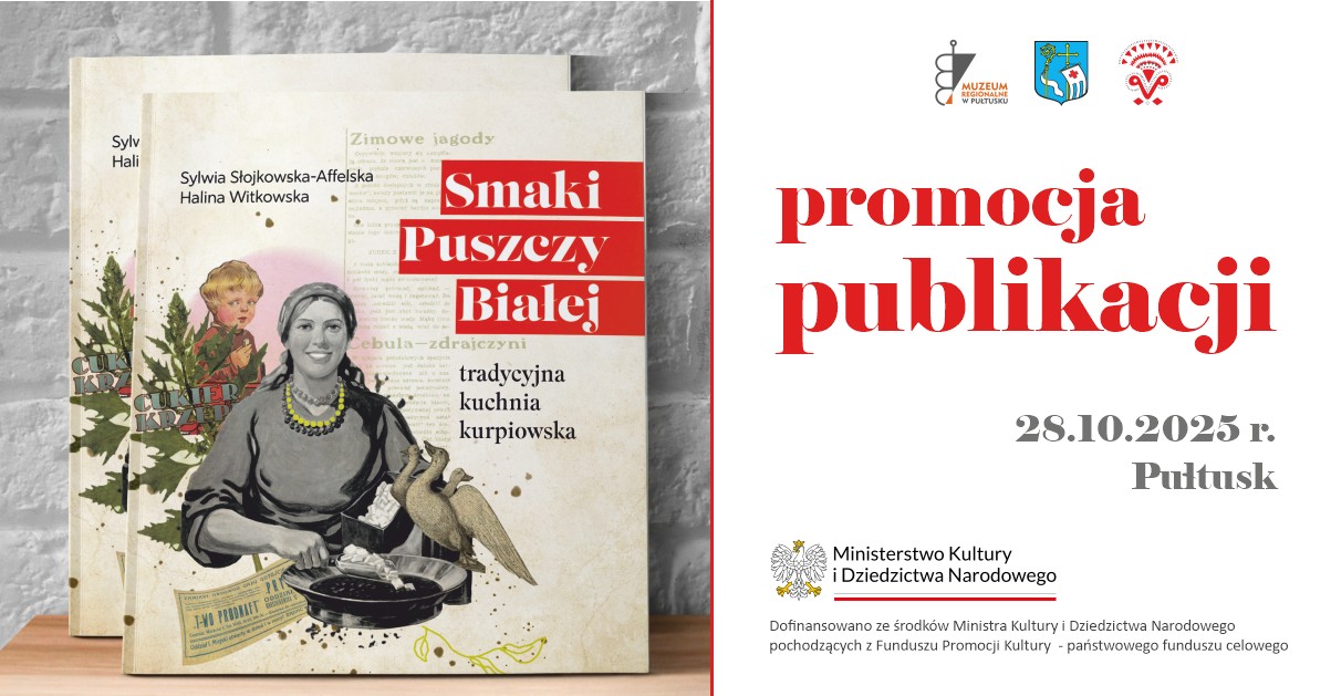 Obrazek tytułowy dotyczący promocji publikacji. Treść obrazka": po lewej stronie zdjęcie książki autorstwa Sylwii Słojkowskiej-Affellskiej oraz Haliny Witkowskiej "Smaki Puszczy Białej" po prawej stronie: logo Muzeum Regionalnego w Pułtusku, Herb Gminy Pułtusk, logo Puszcza Białą Moja Mała Ojczyzna, poniżej treść: promocja publikacji 28.10.2025 r. Pułtusk, poniżej logo Ministerstwo Kultury i Dziedzictwa Narodowego, poniżej treść: Dofinansowano ze środków Ministra Kultury i Dziedzictwa Narodowego ze środków Ministra Kultury i Dziedzictwa Narodowego pochodzących z Funduszu Promocji Kultury - państwowego funduszu celowego