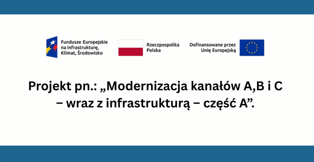 Logo Fundusze Europejskie na Infrastrukturę, Klimat, Środowisko, Flaga RP, logo Dofinansowane przez Unię Europejską Poniżej napis: Projekt pn.: "Modernizacja kanałów A, B i C - wraz z infrastrukturą - część A"