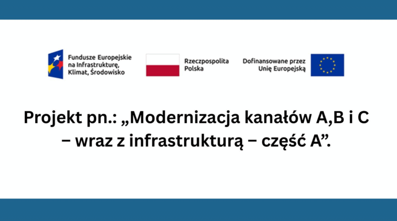 Logo Fundusze Europejskie na Infrastrukturę, Klimat, Środowisko, Flaga RP, logo Dofinansowane przez Unię Europejską Poniżej napis: Projekt pn.: "Modernizacja kanałów A, B i C - wraz z infrastrukturą - część A"