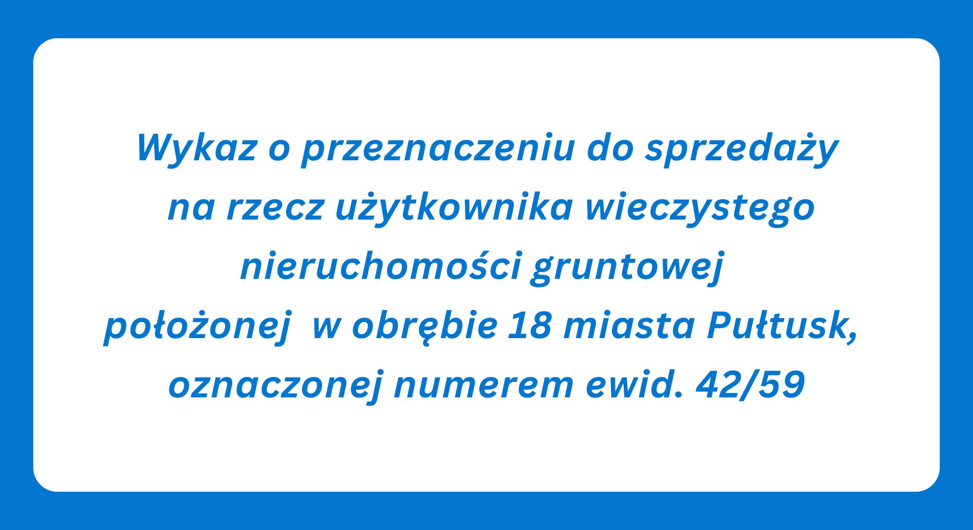 Wykaz o przeznaczeniu do sprzedaży na rzecz użytkownika wieczystego nieruchomości gruntowej położonej w obrębie 18 miasta Pułtusk, oznaczonej numerem ewid. 42/59
