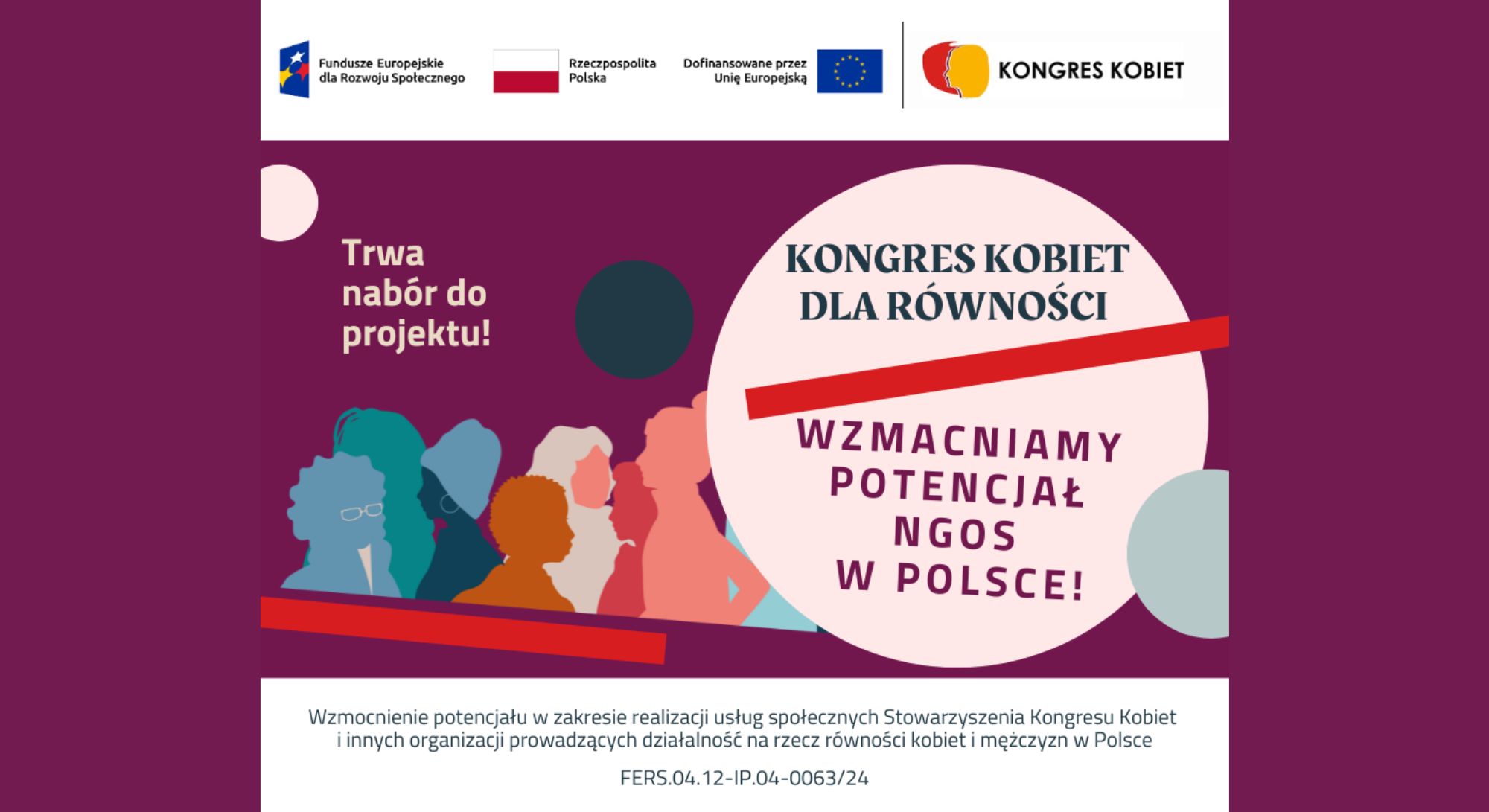 Plakat dot. naboru chętnych do projektu Kongresu Kobiet. Treść plakatu: Na górze: logo Fundusze Europejskie dla Rozwoju Społecznego, Flaga RP,, logo Dofinansowane przez Unię Europejską, logo KONGRES KOBIET, poniżej treść: Trwa nabór do projektu! KONGRES KOBIET DLA RÓWNOŚCI WZMACNIAMY POTENCJAŁ NGOS W POLSCE, poniżej treść: Wzmocnienie potencjału w zakresie realizacji usług społecznych Stowarzyszenia Kongresu Kobiet i innych organizacji prowadzących działalność na rzecz równości kobiet i mężczyzn w Polsce FERS.04.12-IP.04-0063/24