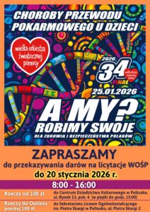 Plakat dot. 34 Finału WOŚP. Treść plakatu: CHOROBY PRZEWODU POKARMOWEGO U DZIECI, poniżej serduszko Wielkiej Orkiestry Świątecznej Pomocy. obok napis: 2026 34 FINAŁ Wielka Orkiestra Świątecznej Pomocy 25.01.2026 A MY ROBIMY SWOJE DLA ZDROWIA I BEZPIECZEŃSTWA POLAKÓW, poniżej treść: ZAPRASZAMY do przekazywania darów na licytacje WOŚP do 20 stycznia 2026 r. 8:00 - 16:00 Rzeczy od 100 zł do Centrum Dziedzictwa Kulturowego w Pułtusku, ul. Rynek 13, pok. 4 (w piątki do godz. 15:00), Rzeczy do Outletu poniżej 100 zł do Sekretariatu Liceum Ogólnokształcącego im. Piotra Skargi w Pułtusku, ul. Piotra Skargi 2