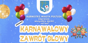 Baner dot. Balu Karnawałowego, Treść baneru: na górze Herb Gminy Pułtusk, poniżej treść: BURMISTRZ MIASTA PUŁTUSK zaprasza wszystkie dzieci na bal ZIMOWY KARNAWAŁOWY ZAWRÓT GŁOWY