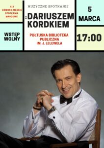 Plakat. dot. XIX DAMSKO-MĘSKICH SPOTKAŃ MARCOWYCH. Treść plakatu: XIX DAMSKO-MĘSKIE SPOTKANIA MARCOWE MUZYCZNE SPOTKANIE Z DARIUSZEM KORDKIEM PUŁTUSKA BIBLIOTEKA PUBLICZNA IM. J. LELEWELA 5 MARCA 17:00 WSTĘP WOLNY