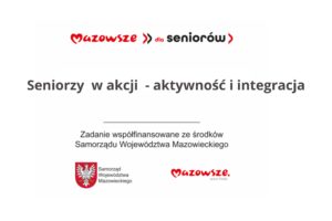 Mazowsze dla seniorów Seniorzy w akcji - aktywność i integracja Zadanie współfinansowane ze środków Samorządu Województwa Mazowieckiego Samorząd Województwa Mazowieckiego Mazowsze. serce Polski