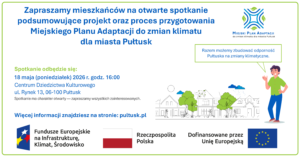 Miejski Plan Adaptacji do zmian klimatu dla miasta Pułtusk Zapraszamy mieszkańców na otwarte spotkanie podsumowujące projekt oraz proces przygotowania Miejskiego Planu Adaptacji do zmian klimatu dla miasta Pułtusk „Razem możemy zbudować odporność Pułtuska na zmiany klimatyczne.” Spotkanie odbędzie się: 18 maja (poniedziałek) 2026 r. godz. 16:00 Centrum Dziedzictwa Kulturowego ul. Rynek 13, 06-100 Pułtusk Spotkanie ma charakter otwarty — zapraszamy wszystkich zainteresowanych. Więcej informacji znajdziesz na stronie: pultusk.pl Fundusze Europejskie na Infrastrukturę, Klimat, Środowisko Rzeczpospolita Polska Dofinansowane przez Unię Europejską
