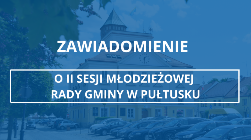 Zawiadomienie o II Sesji Młodzieżowej Rady Gminy w Pułtusku (Zdjęcie Urzędu Miejskiego w Pułtusku)