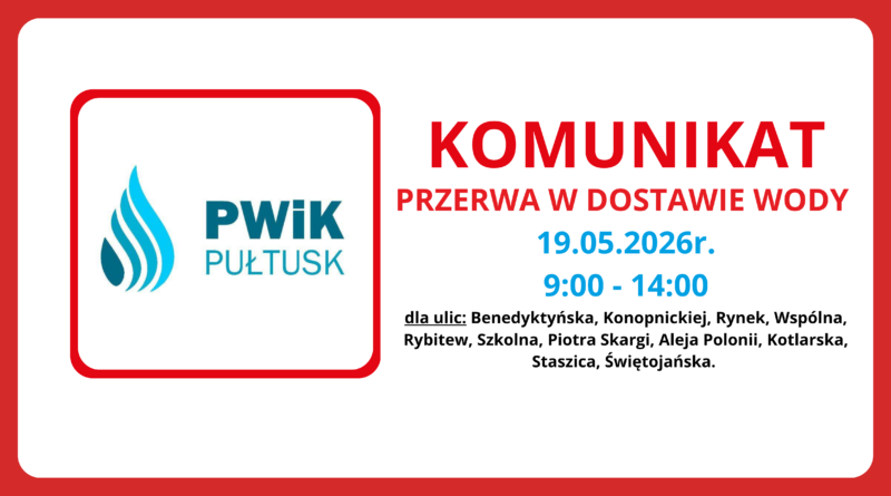 PWiK PUŁTUSK KOMUNIKAT PRZERWA W DOSTAWIE WODY 19.05.2026r. 9:00 - 14:00 dla ulic: Benedyktyńska, Konopnickiej, Rynek, Wspólna, Rybitwe, Szkolna, Piotra Skargi, Aleja Polonii, Kotlarska, Staszica, Świętojańska.