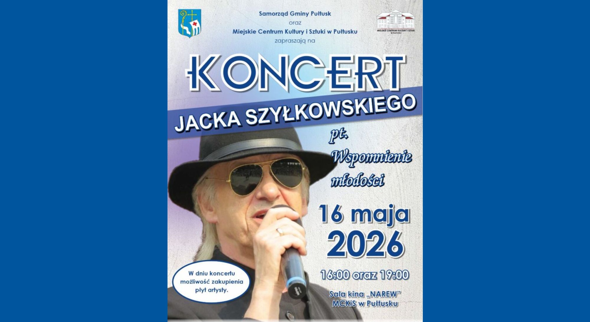 Samorząd Gminy Pułtusk oraz Miejskie Centrum Kultury i Sztuki w Pułtusku zapraszają na KONCERT JACKA SZYŁKOWSKIEGO pt. Wspomnienie młodości 16 maja 2026 16:00 oraz 19:00 Sala kina „NAREW” MCKiS w Pułtusku W dniu koncertu możliwość zakupienia płyt artysty. (Baner)