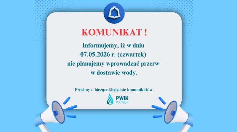 KOMUNIKAT! Informujemy, iż w dniu 07.05.2026 r. (czwartek) nie planujemy wprowadzać przerw w dostawie wody. Prosimy o bieżące śledzenie komunikatów PWiK PUŁTUSK