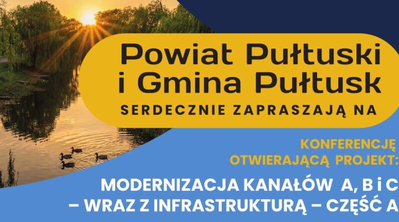 Powiat Pułtuski i Gmina Pułtusk SERDECZNIE ZAPRASZAJĄ NA KONFERENCJĘ OTWIERAJĄCĄ PROJEKT: MODERNIZACJA KANAŁÓW A, B i C – WRAZ Z INFRASTRUKTURĄ – CZĘŚĆ A