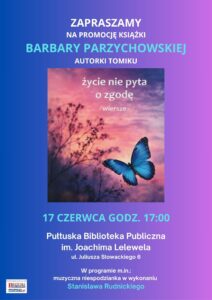 ZAPRASZAMY NA PROMOCJĘ KSIĄŻKI BARBARY PARZYCHOWSKIEJ AUTORKI TOMIKU życie nie pyta o zgodę - wiersze - 17 CZERWCA GODZ. 17:00 Pułtuska Biblioteka Publiczna im. Joachima Lelewela ul. Juliusza Słowackiego 6 W programie m.in.: muzyczna niespodzianka w wykonaniu Stanisława Rudnickiego Patron medialny: Pułtuska Gazeta Powiatowa pultusk24.pl