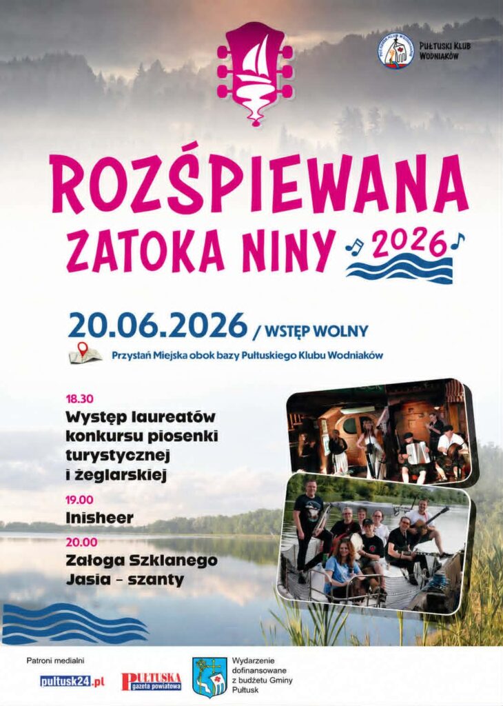 ROZŚPIEWANA ZATOKA NINY 2026 20.06.2026 / WSTĘP WOLNY Przystań Miejska obok bazy Pułtuskiego Klubu Wodniaków 18.30 Występ laureatów konkursu piosenki turystycznej i żeglarskiej 19.00 Inisheer 20.00 Załoga Szklanego Jasia – szanty Patroni medialni: pultusk24.pl Pułtuska Gazeta Powiatowa Wydarzenie dofinansowane z budżetu Gminy Pułtusk Pułtuski Klub Wodniaków