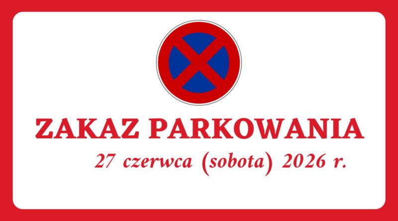 INFORMACJA O ZAKAZIE PARKOWANIA 27 czerwca (sobota) 2026 r.