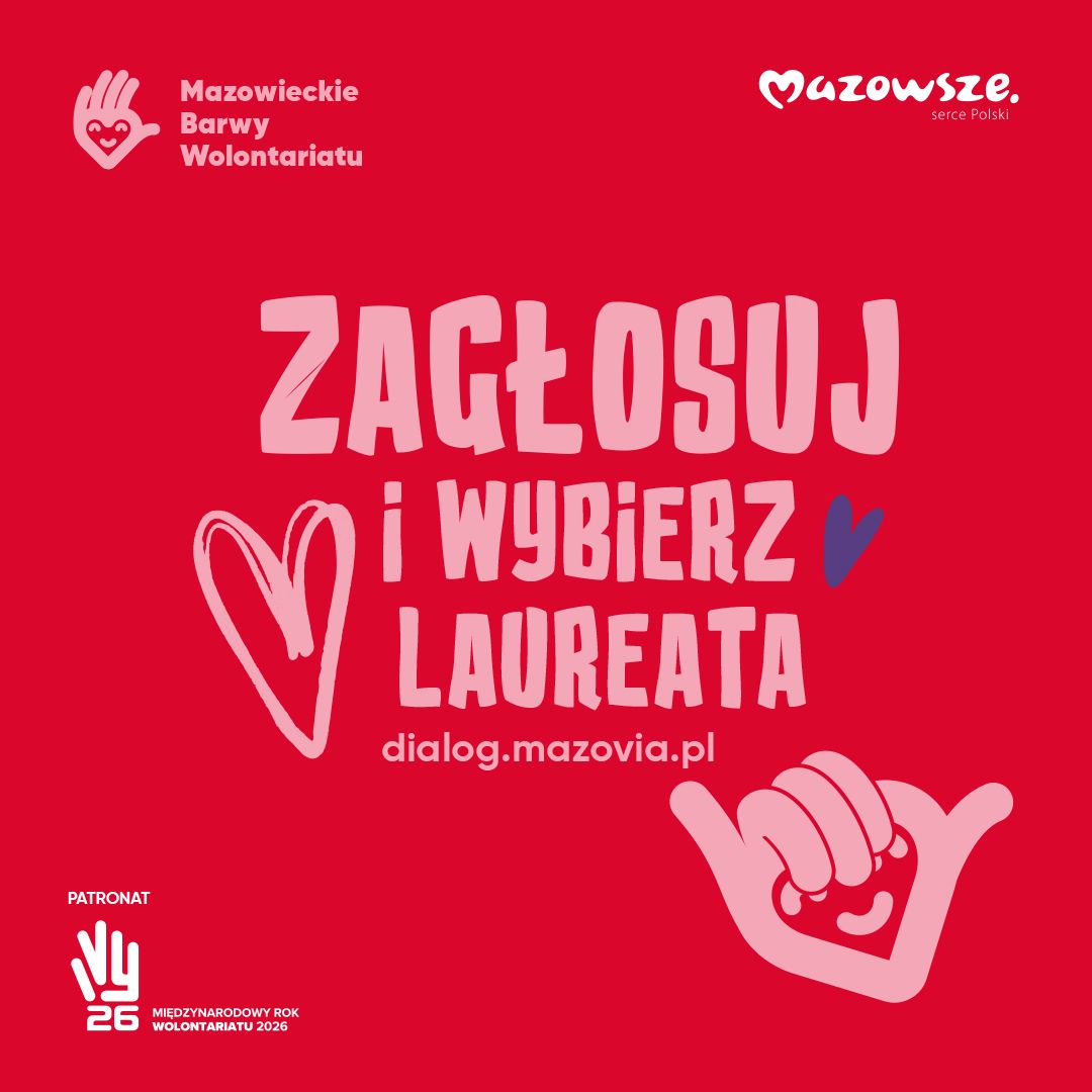 Mazowieckie Barwy Wolontariatu Mazowsze serce Polski **ZAGŁOSUJ i WYBIERZ LAUREATA** dialog.mazovia.pl PATRONAT 26 MIĘDZYNARODOWY ROK WOLONTARIATU 2026