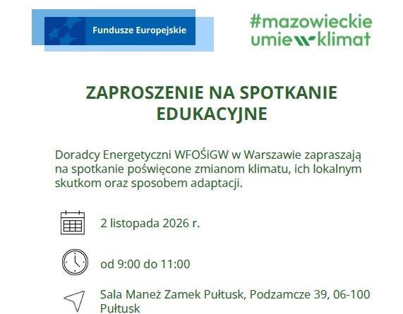 Fundusze Europejskie #mazowieckie umie w klimat ZAPROSZENIE NA SPOTKANIE EDUKACYJNE Doradcy Energetyczni WFOŚiGW w Warszawie zapraszają na spotkanie poświęcone zmianom klimatu, ich lokalnym skutkom oraz sposobom adaptacji. 2 listopada 2026 r. od 9:00 do 11:00 Sala Maneż Zamek Pułtusk, Podzamcze 39, 06-100 Pułtusk (Obrazek wyróżniający)