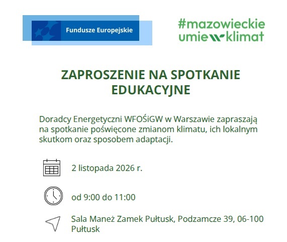 Fundusze Europejskie #mazowieckie umie w klimat ZAPROSZENIE NA SPOTKANIE EDUKACYJNE Doradcy Energetyczni WFOŚiGW w Warszawie zapraszają na spotkanie poświęcone zmianom klimatu, ich lokalnym skutkom oraz sposobom adaptacji. 2 listopada 2026 r. od 9:00 do 11:00 Sala Maneż Zamek Pułtusk, Podzamcze 39, 06-100 Pułtusk (Obrazek wyróżniający)