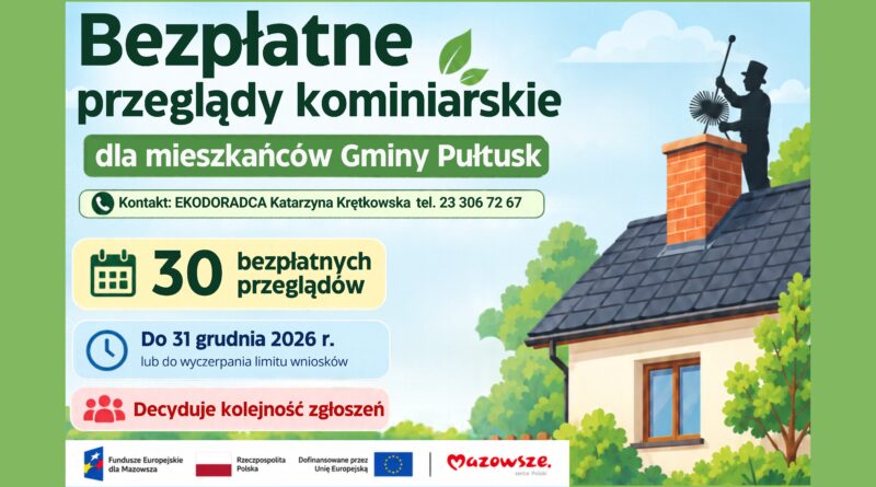 obrazek_wyroznajancy_nowy-14-scaled-1024.jpg przepisz tekst z obrazka ChatGPT powiedział: Bezpłatne przeglądy kominiarskie dla mieszkańców Gminy Pułtusk Kontakt: EKODORADCA Katarzyna Krętkowska tel. 23 306 72 67 30 bezpłatnych przeglądów Do 31 grudnia 2026 r. lub do wyczerpania limitu wniosków Decyduje kolejność zgłoszeń Fundusze Europejskie dla Mazowsza Rzeczpospolita Polska Dofinansowane przez Unię Europejską Mazowsze. Serce Polski. (Obrazek wyróżniający)