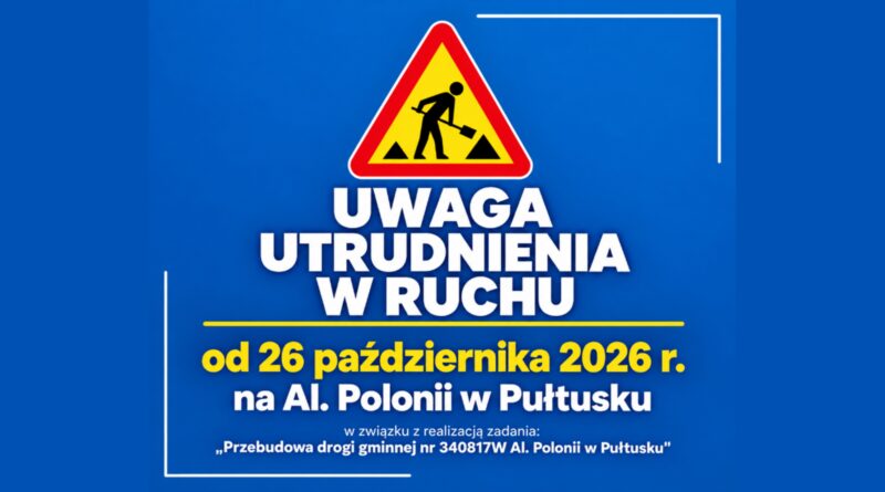 Informacja: UWAGA UTRUDNIENIA W RUCHU od 26 października 2026 r. na Al. Polonii w Pułtusku w związku z realizacją zadania "Przebudowa drogi gminnej nr 340817W Al. Polonii w Pułtusku"