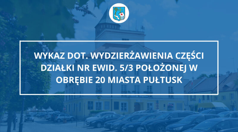 Wykaz dot. wydzierżawienia części działki nr ewid. 5/3 położonej w obrębie 20 miasta Pułtusk (Zdjęcie Urzędu Miejskiego w Pułtusku)